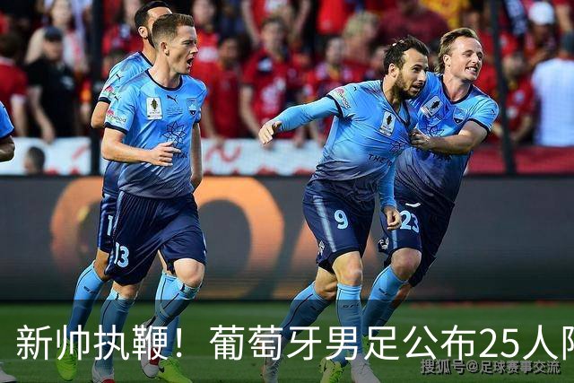 新帅执鞭！葡萄牙男足公布25人阵容：41岁C罗延续23年国家队征程